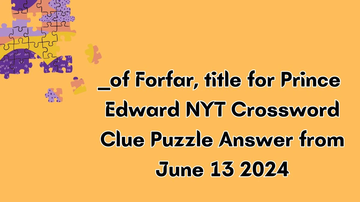 NYT ___ of Forfar, title for Prince Edward Crossword Clue Puzzle Answer from June 13, 2024