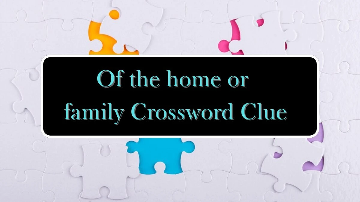 Of the home or family Crossword Clue Puzzle Answer from June 18, 2024