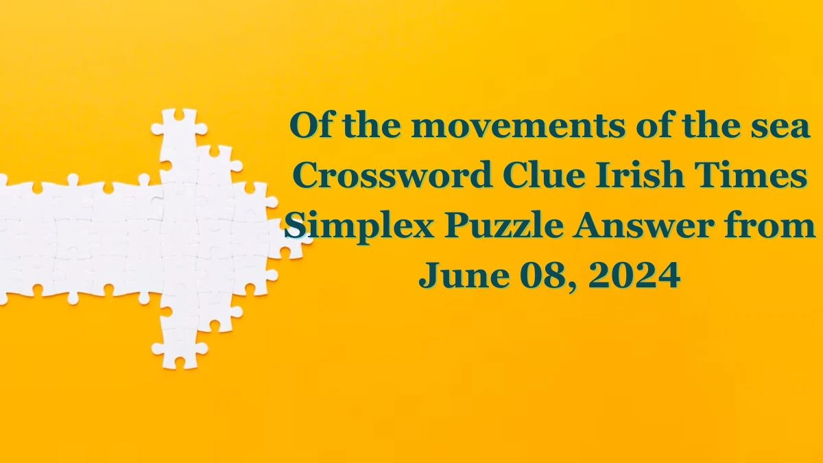 Of the movements of the sea Crossword Clue Irish Times Simplex Puzzle Answer from June 08, 2024