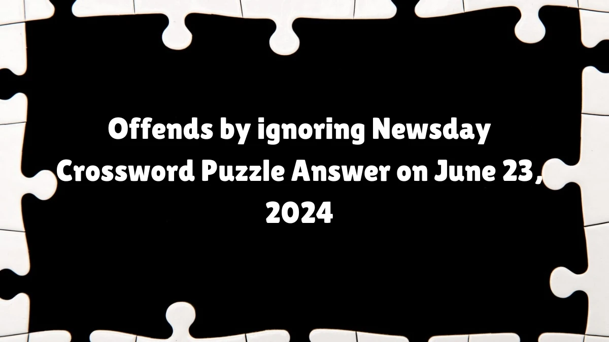 Offends by ignoring Crossword Clue Newsday Puzzle Answer from June 23, 2024