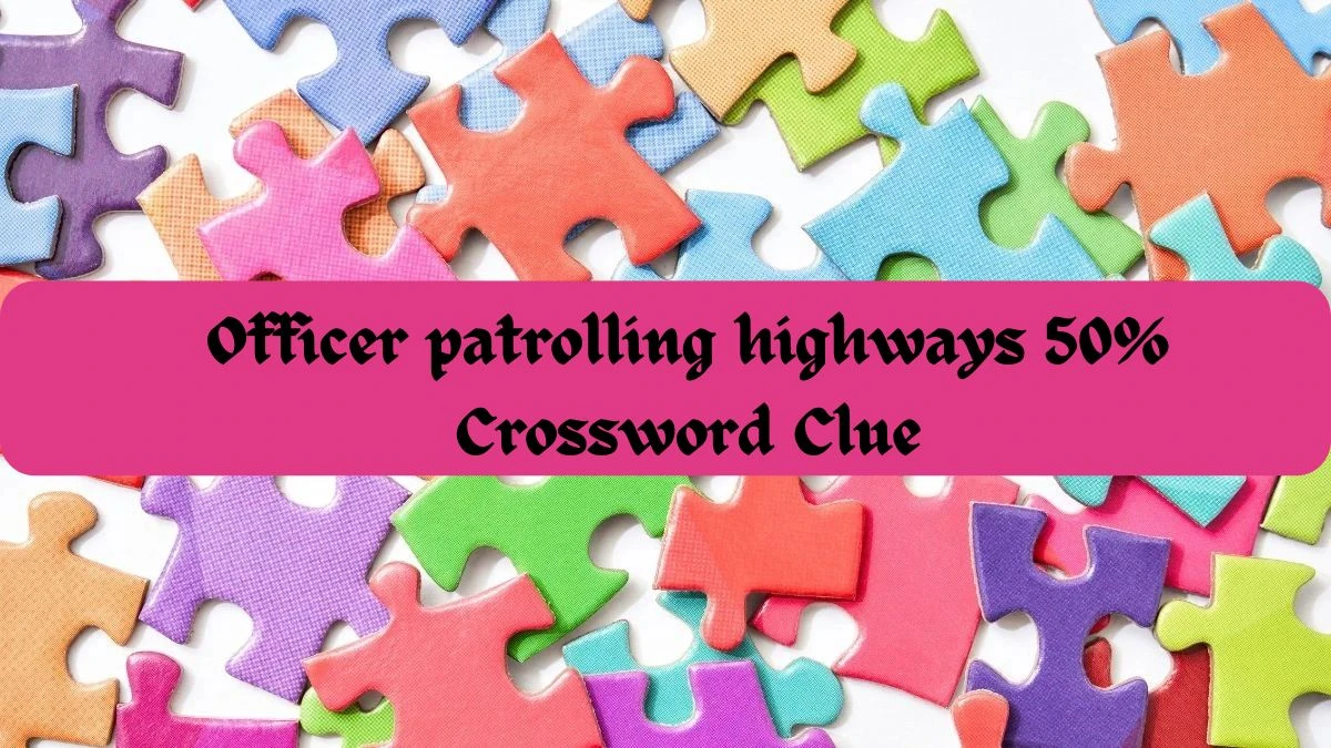 Officer patrolling highways 50% Crossword Clue and Answer for June 03, 2024