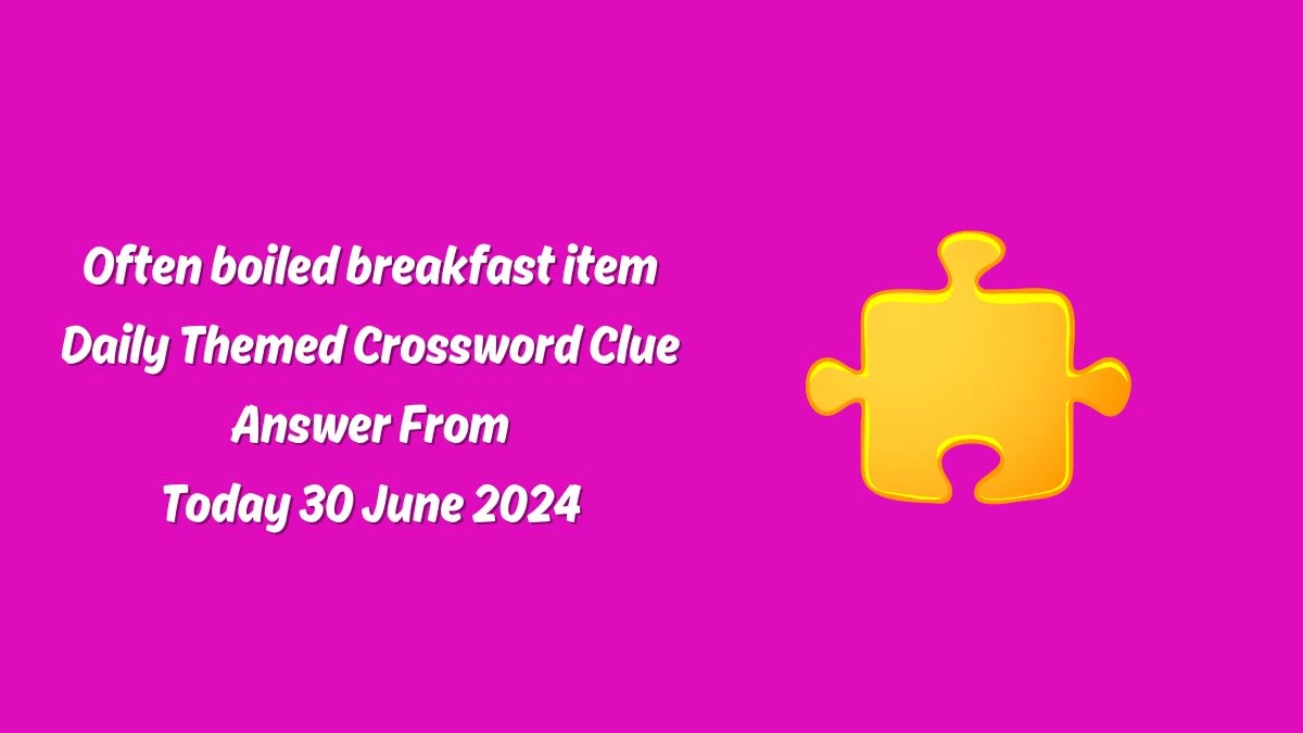 Often boiled breakfast item Daily Themed Crossword Clue Puzzle Answer from June 30, 2024