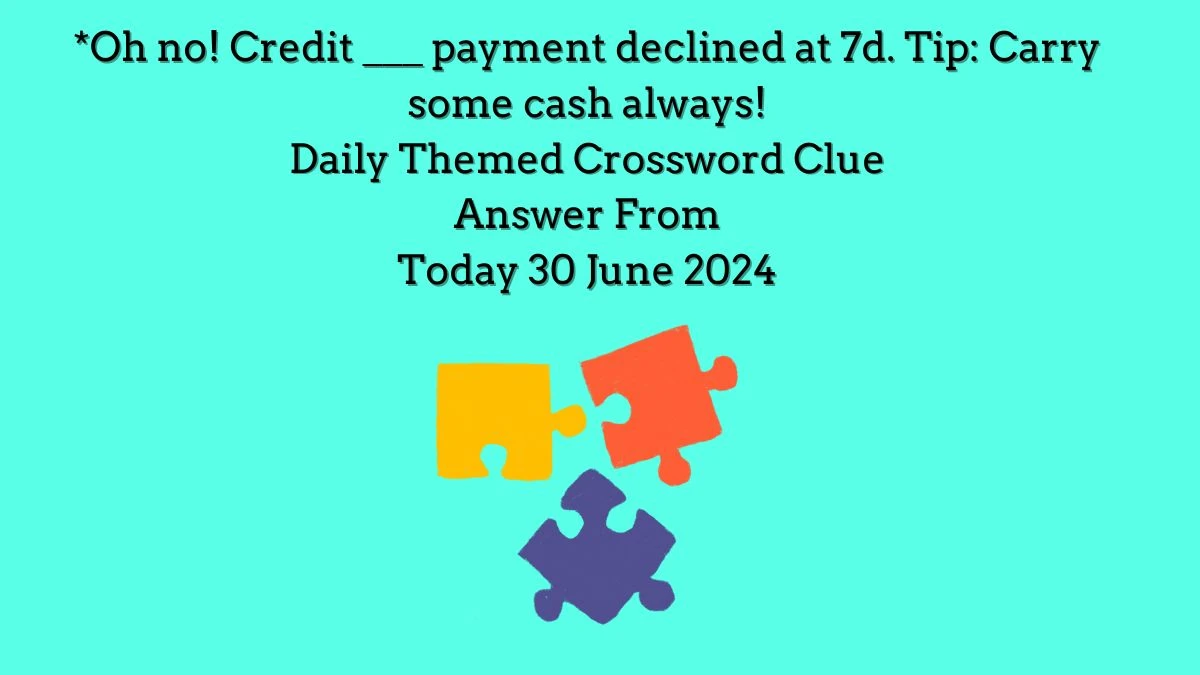 Daily Themed *Oh no! Credit ___ payment declined at 7d. Tip: Carry some cash always! Crossword Clue Puzzle Answer from June 30, 2024