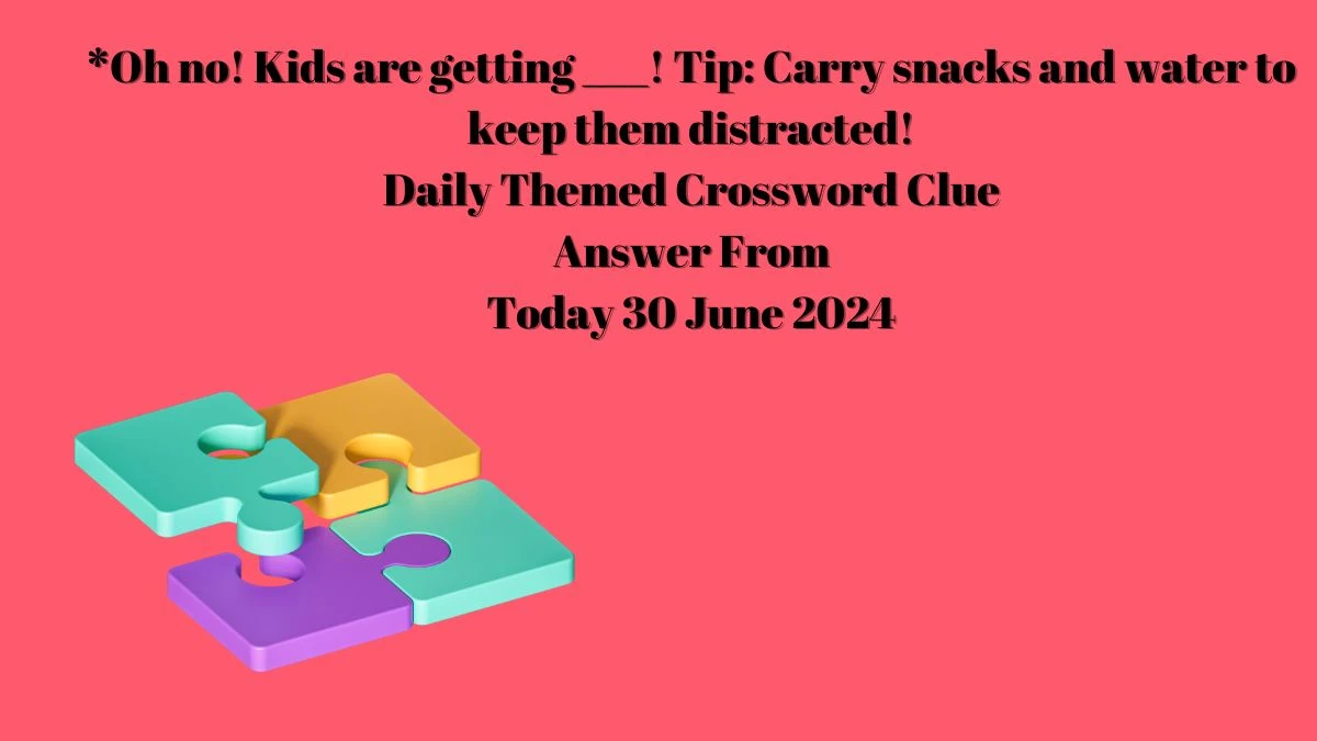 *Oh no! Kids are getting ___! Tip: Carry snacks and water to keep them distracted! Daily Themed Crossword Clue Puzzle Answer from June 30, 2024