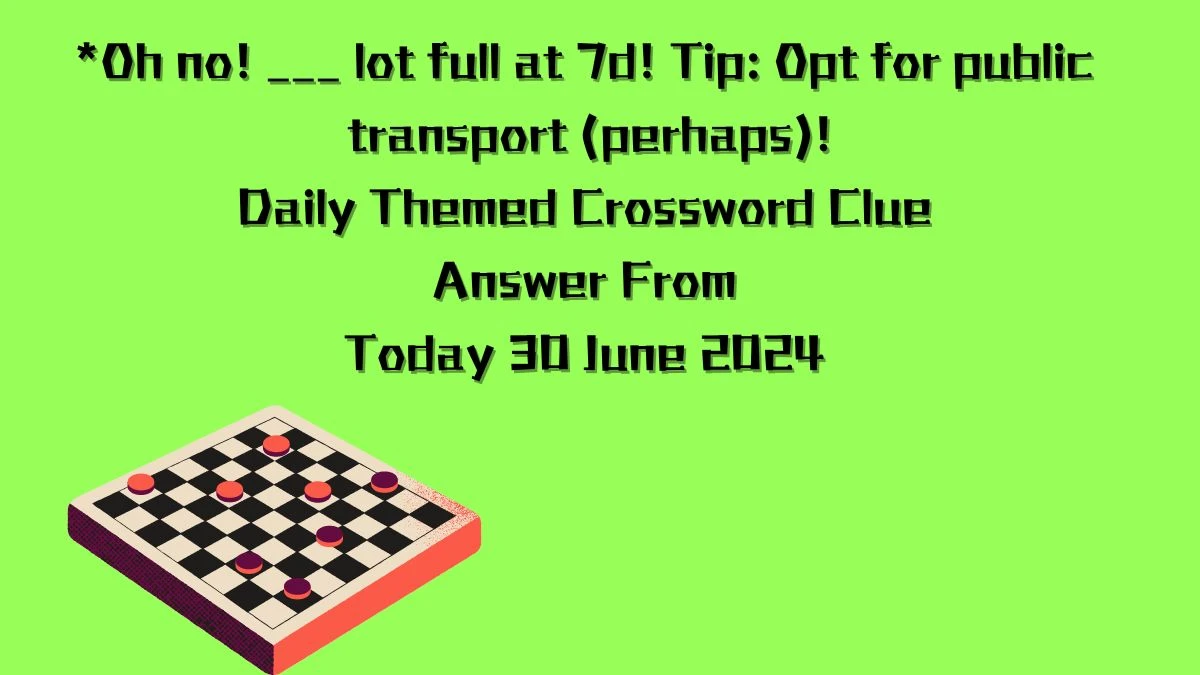 *Oh no! ___ lot full at 7d! Tip: Opt for public transport (perhaps)! Daily Themed Crossword Clue Puzzle Answer from June 30, 2024