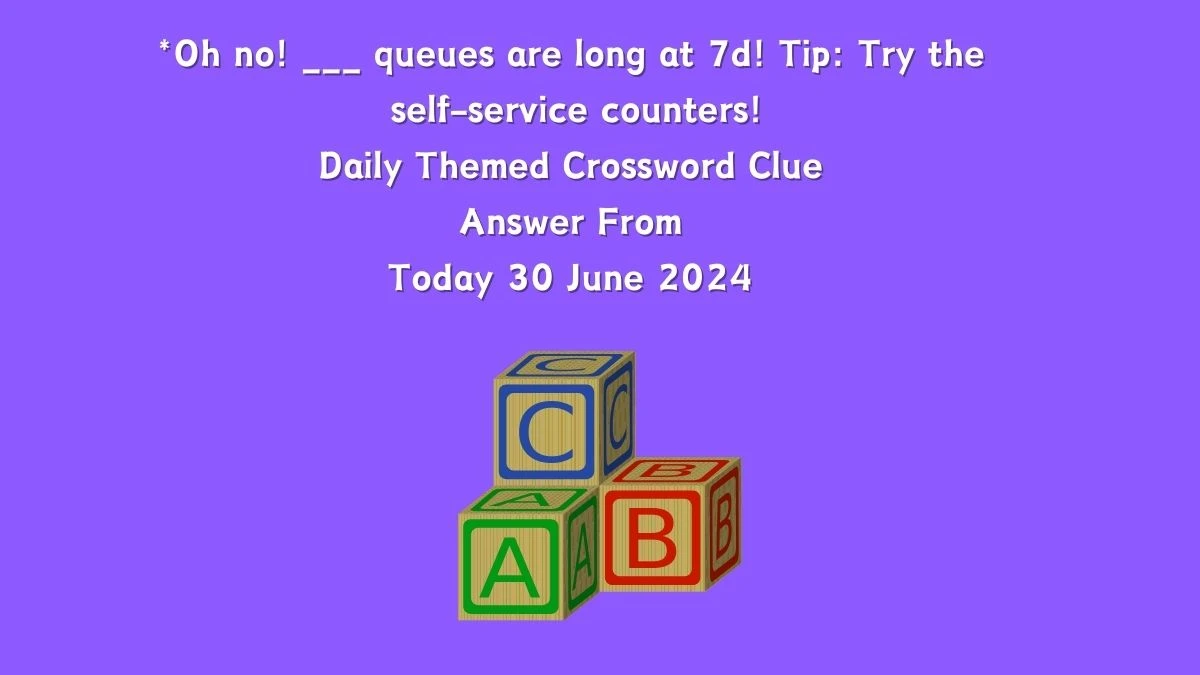 *Oh no! ___ queues are long at 7d! Tip: Try the self-service counters! Crossword Clue Daily Themed Puzzle Answer from June 30, 2024
