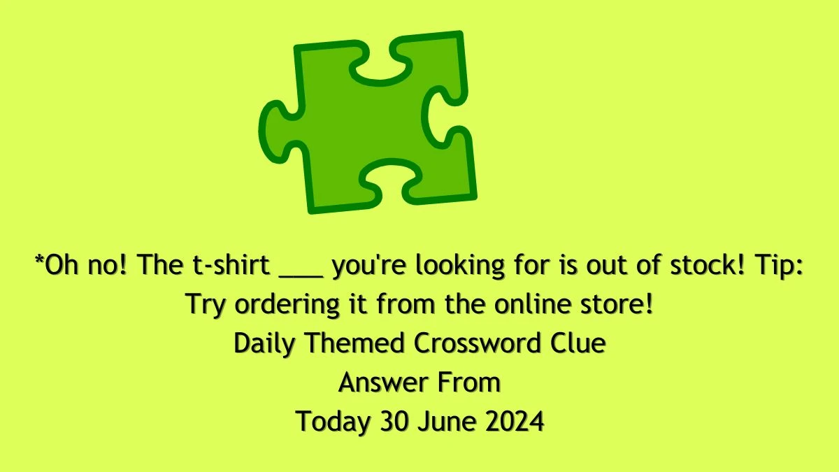 *Oh no! The t-shirt ___ you're looking for is out of stock! Tip: Try ordering it from the online store! Daily Themed Crossword Clue Puzzle Answer from June 30, 2024
