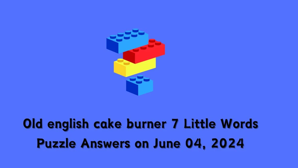 Old english cake burner 7 Little Words Puzzle Answers on June 04, 2024