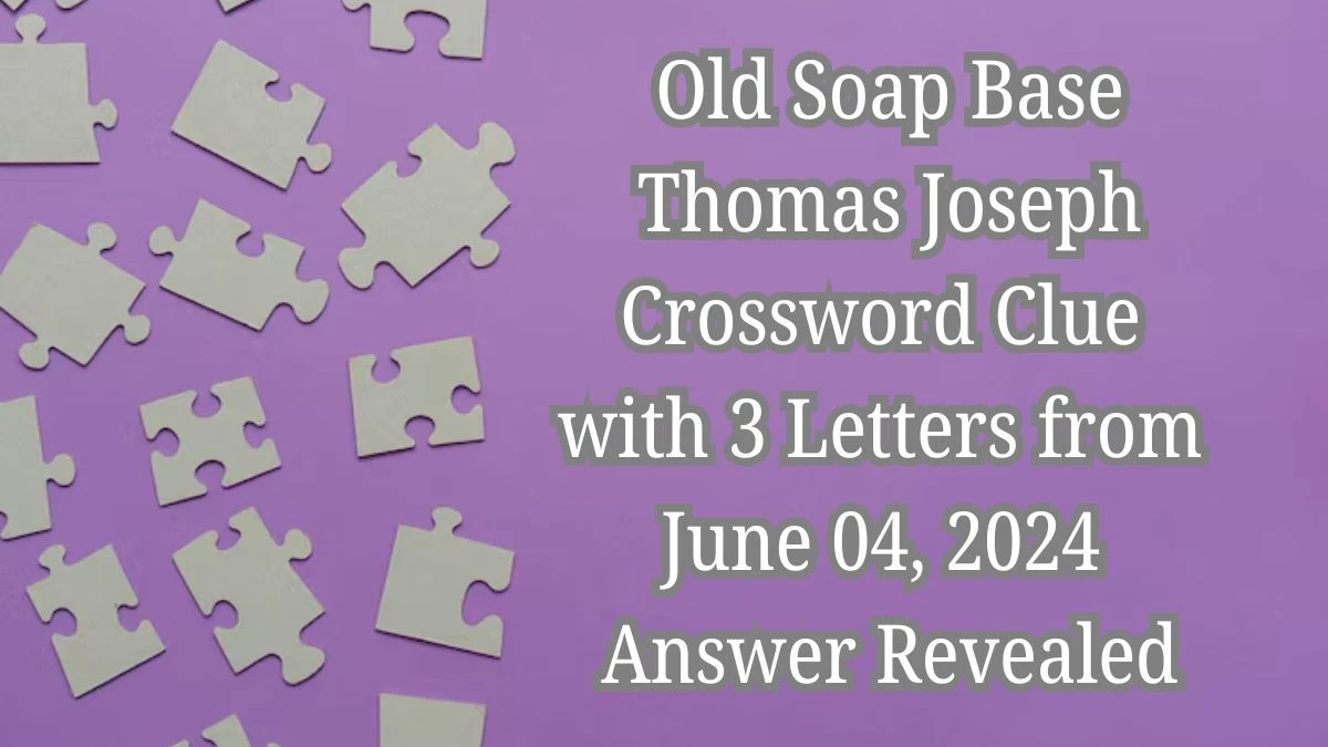 Old Soap Base Thomas Joseph Crossword Clue with 3 Letters from June 04, 2024 Answer Revealed