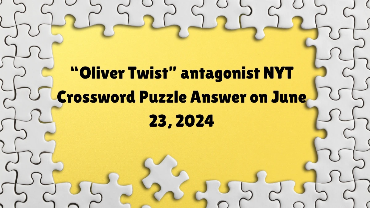 NYT “Oliver Twist” antagonist Crossword Clue Puzzle Answer from June 23, 2024