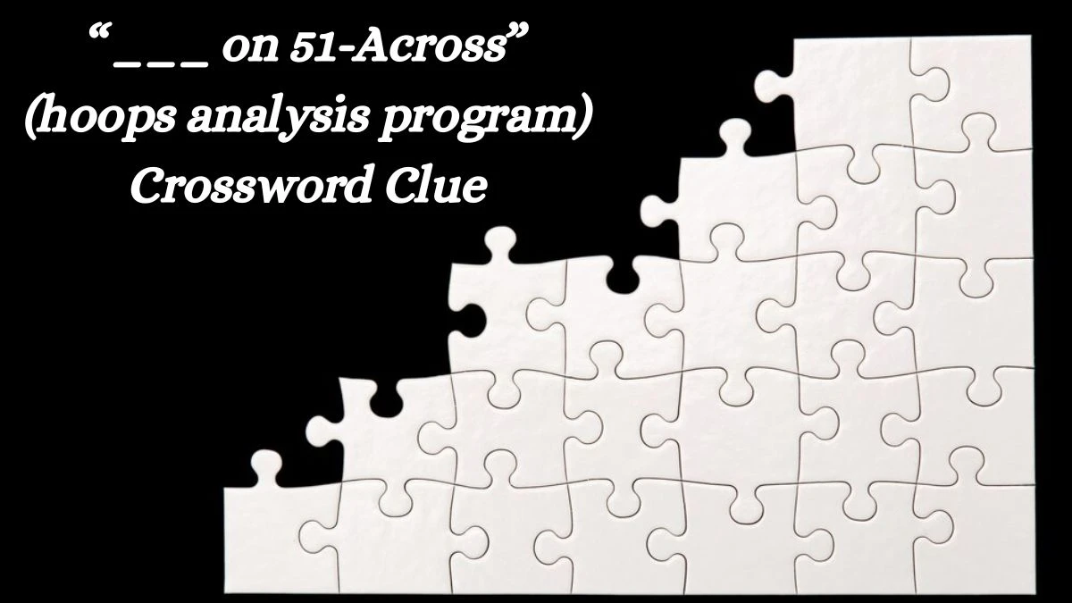 Universal “___ on 51-Across” (hoops analysis program) Crossword Clue Puzzle Answer from June 25, 2024