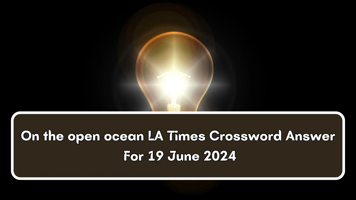 LA Times On the open ocean Crossword Clue Puzzle Answer from June 19, 2024