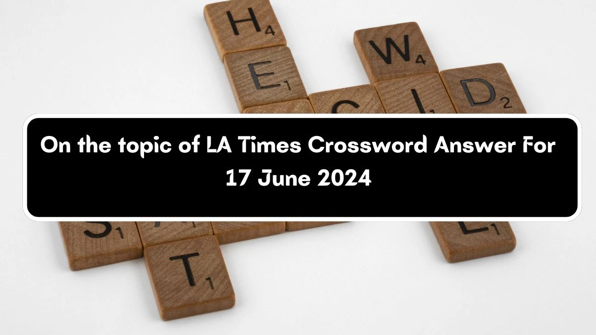 On the topic of LA Times Crossword Clue Puzzle Answer from June 17, 2024