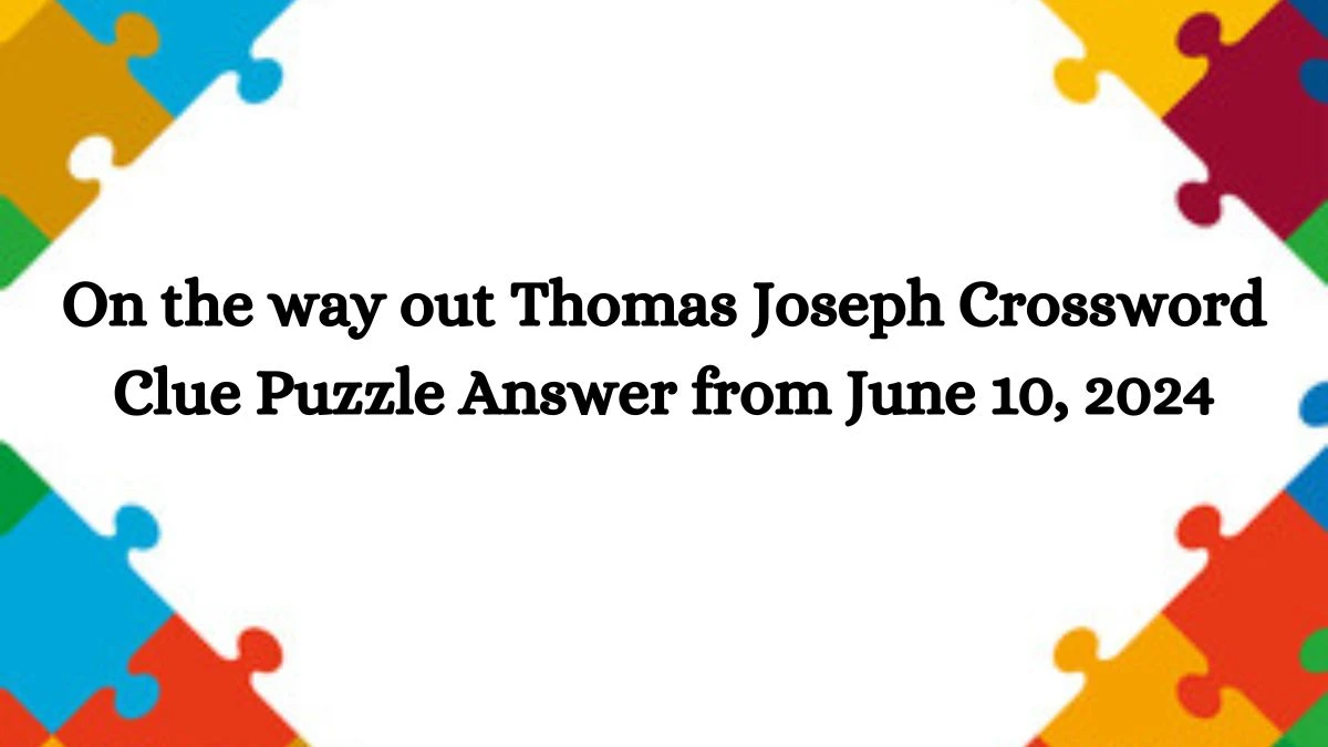 On the way out Thomas Joseph Crossword Clue Puzzle Answer from June 10, 2024