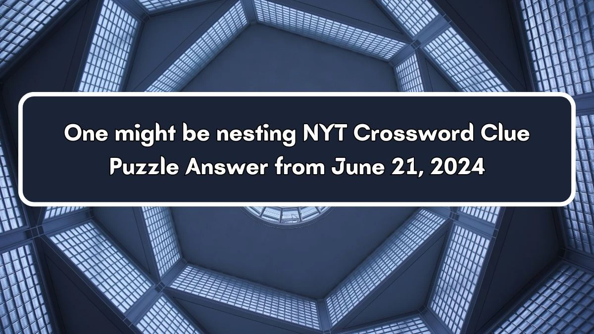 NYT One might be nesting Crossword Clue Puzzle Answer from June 21, 2024