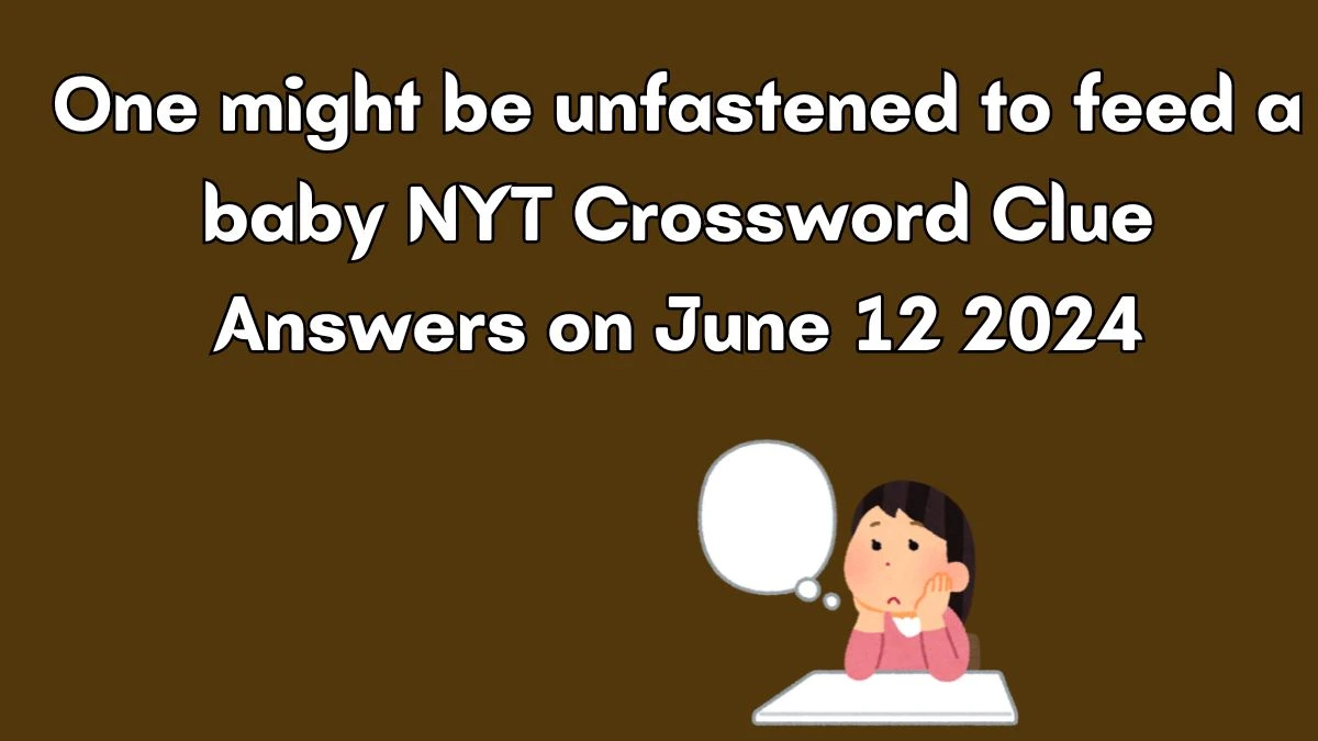 One might be unfastened to feed a baby NYT Crossword Clue Answers on June 12 2024