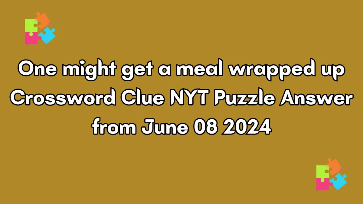 One might get a meal wrapped up Crossword Clue NYT Puzzle Answer from June 08 2024