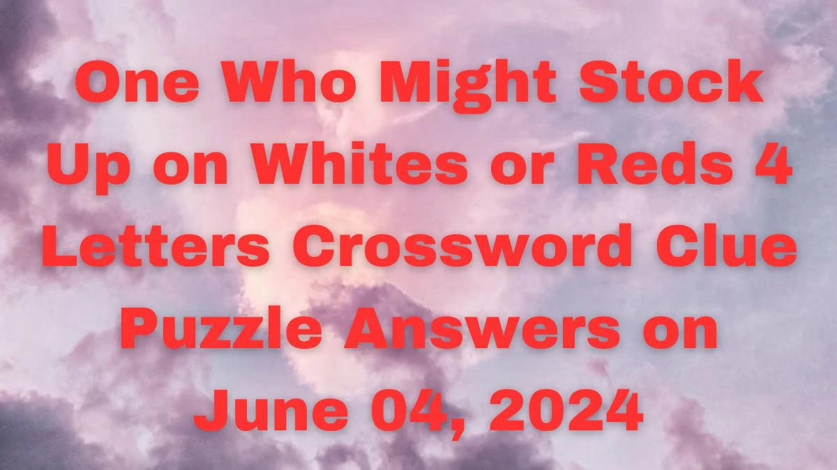 One Who Might Stock Up on Whites or Reds 4 Letters Crossword Clue Puzzle Answers on June 04, 2024