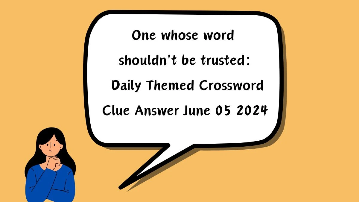 One whose word shouldn't be trusted:​ Daily Themed Crossword Clue Answer June 05 2024