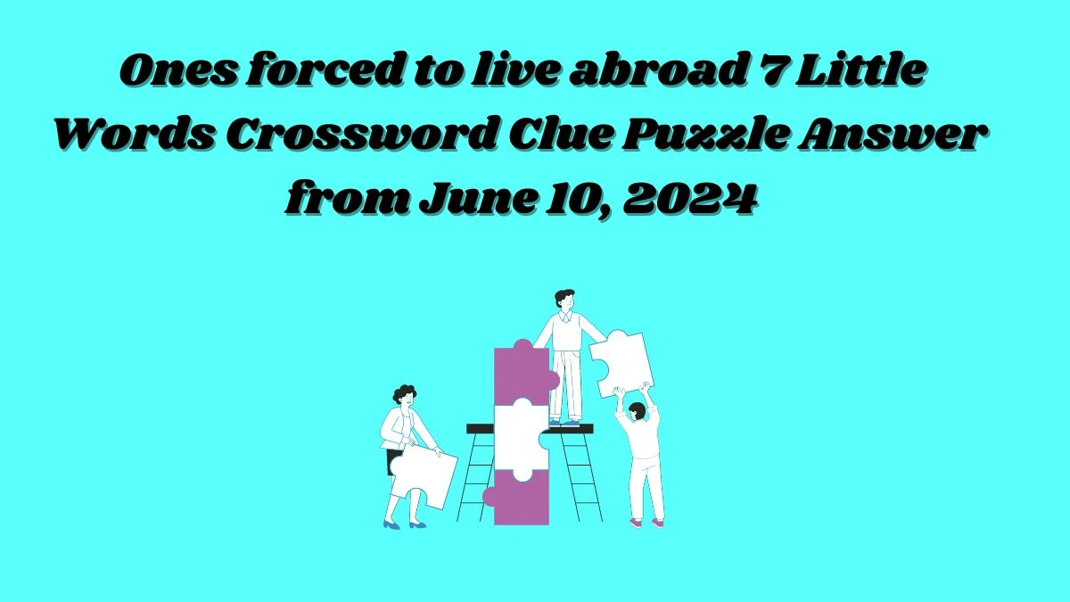 Ones forced to live abroad 7 Little Words Crossword Clue Puzzle Answer from June 10, 2024