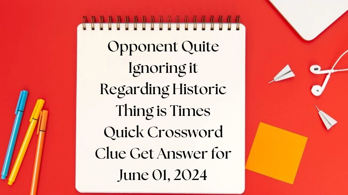 Opponent Quite Ignoring it Regarding Historic Thing is Times Quick Crossword Clue Get Answer for June 01, 2024