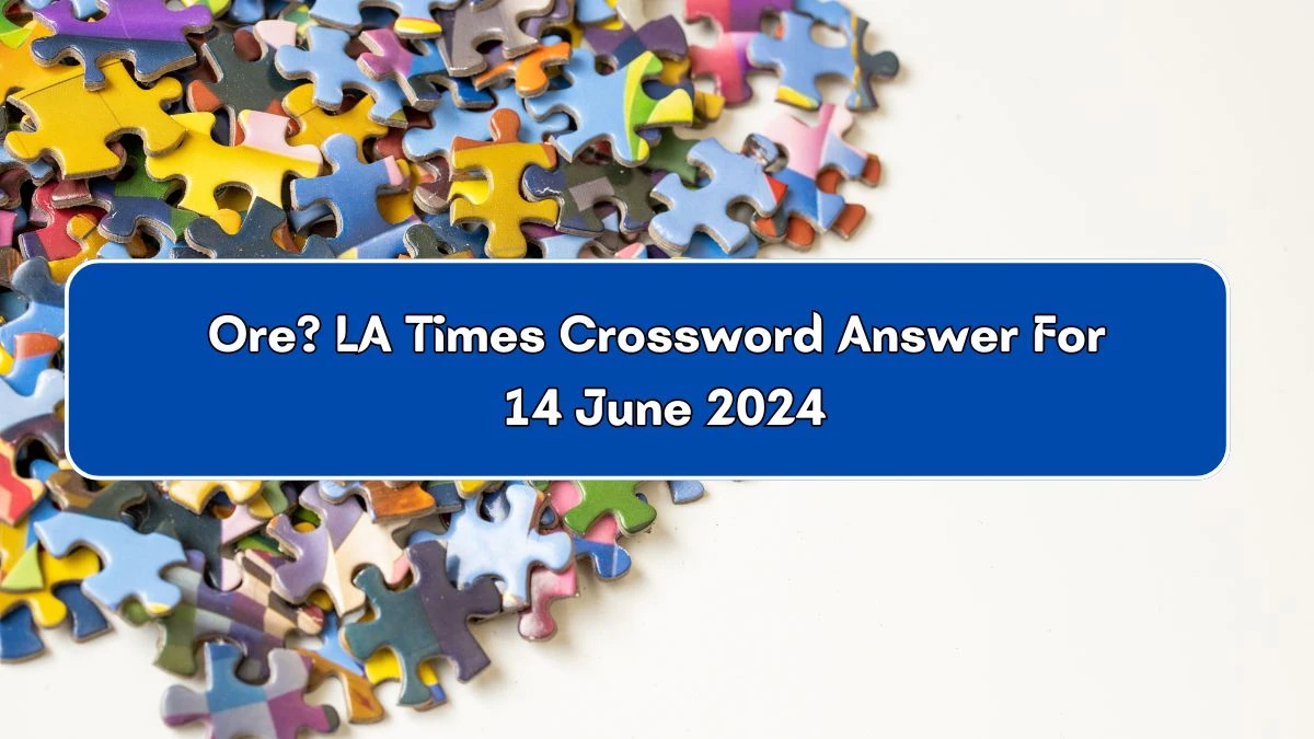 LA Times Ore? Crossword Clue Puzzle Answer from June 14 2024 News