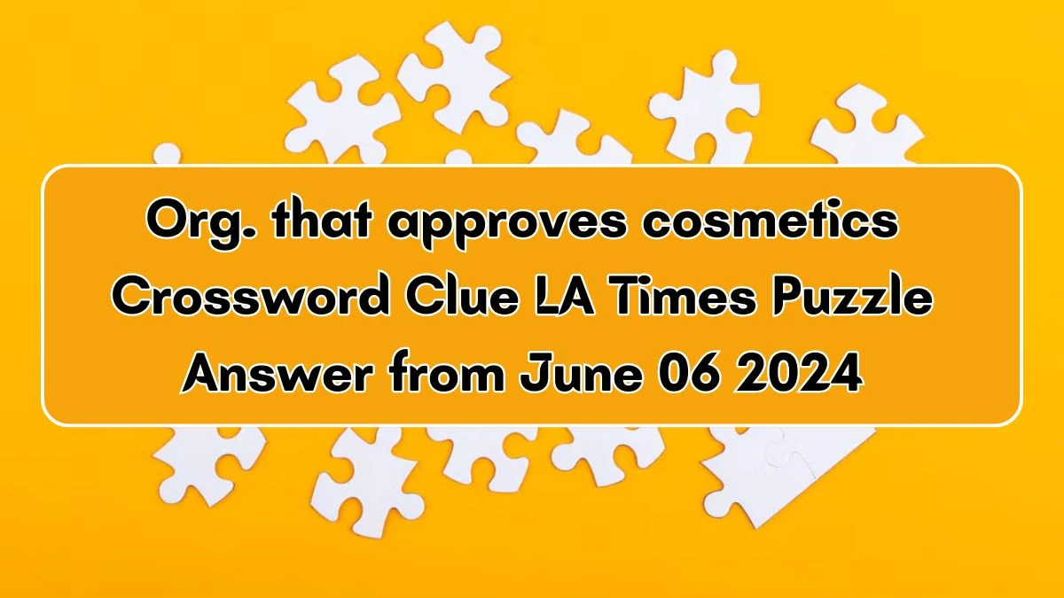 Org. that approves cosmetics Crossword Clue LA Times Puzzle Answer from June 06 2024