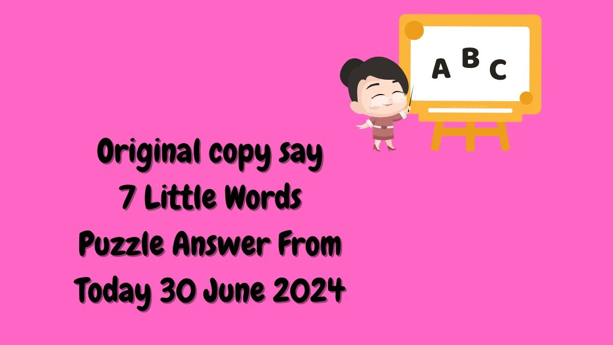 Original copy say 7 Little Words Puzzle Answer from June 30, 2024