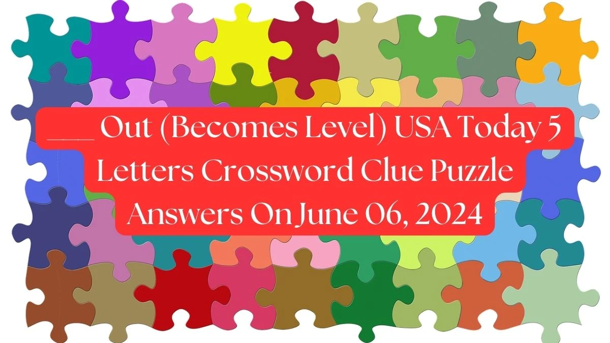 ___ Out (Becomes Level) USA Today 5 Letters Crossword Clue Puzzle Answers On June 06, 2024