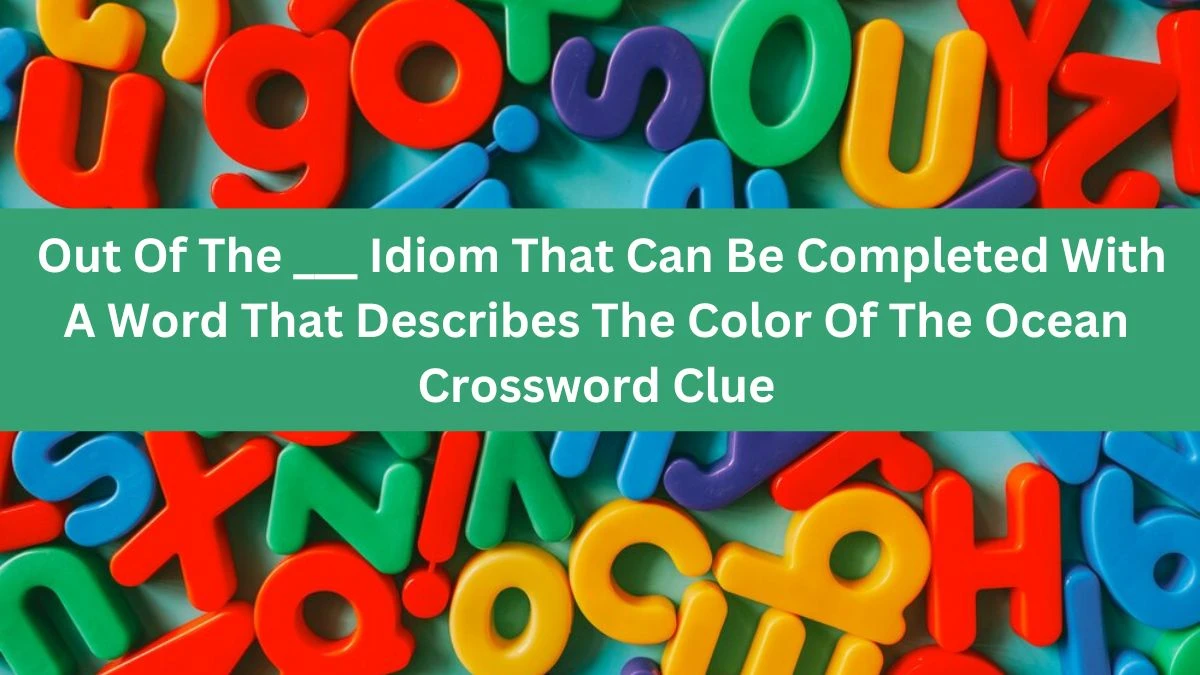 Out Of The ___ Idiom That Can Be Completed With A Word That Describes The Color Of The Ocean Daily Themed Crossword Clue Puzzle Answer from June 21, 2024