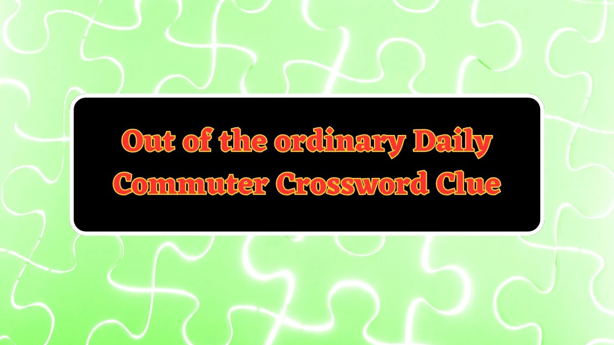 Out of the ordinary Daily Commuter Crossword Clue Puzzle Answer from June 12 2024