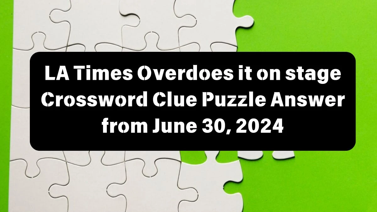 Overdoes it on stage LA Times Crossword Clue Puzzle Answer from June 30, 2024