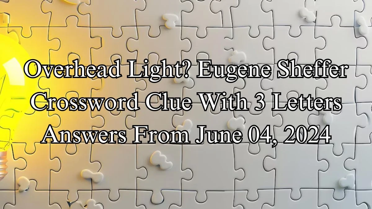 Overhead Light? Eugene Sheffer Crossword Clue With 3 Letters Answers From June 04, 2024
