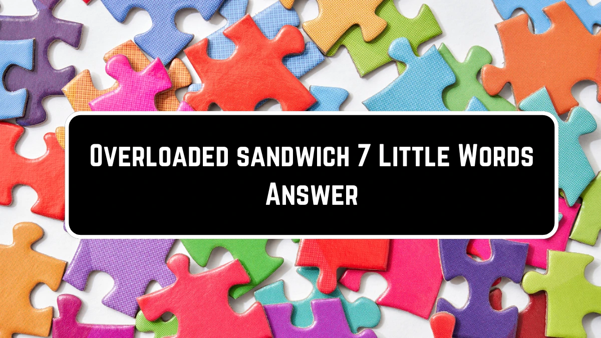 Overloaded sandwich 7 Little Words Puzzle Answer from June 23, 2024