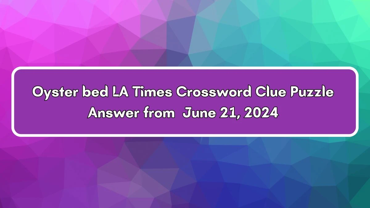 LA Times Oyster bed Crossword Clue Puzzle Answer from June 21, 2024