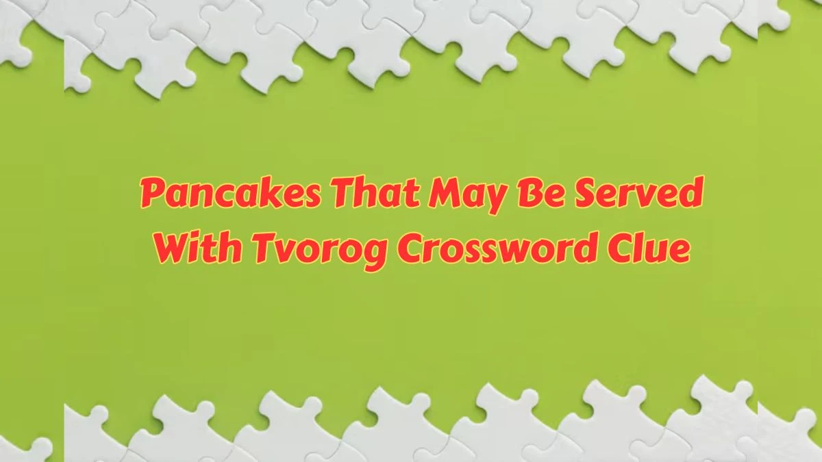 USA Today Pancakes That May Be Served With Tvorog Crossword Clue Puzzle Answer from June 28, 2024