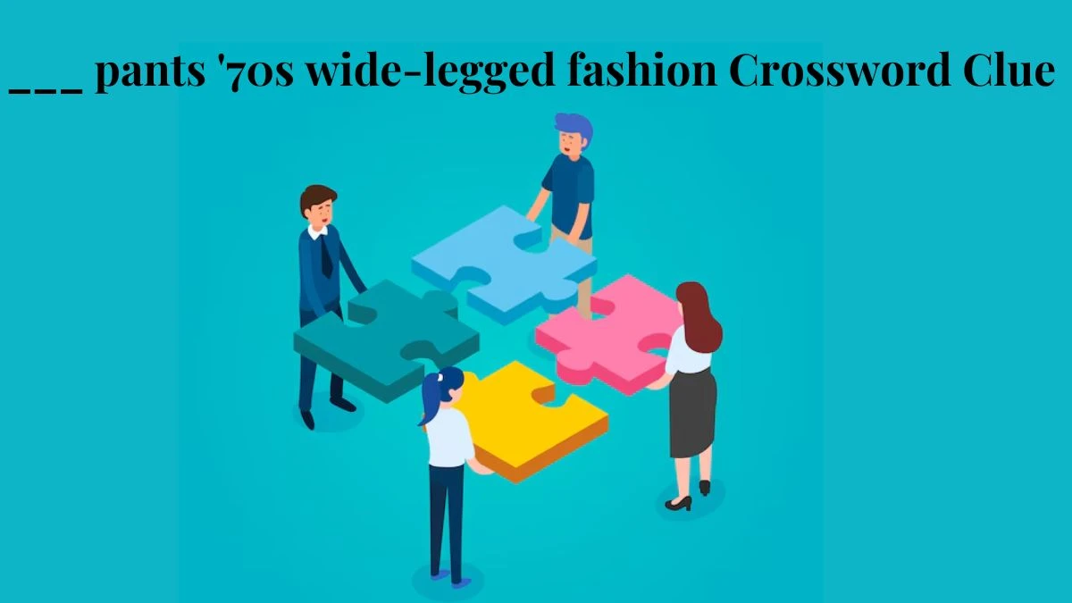 ___ pants '70s wide-legged fashion Crossword Clue Daily Themed Puzzle Answer from June 29, 2024