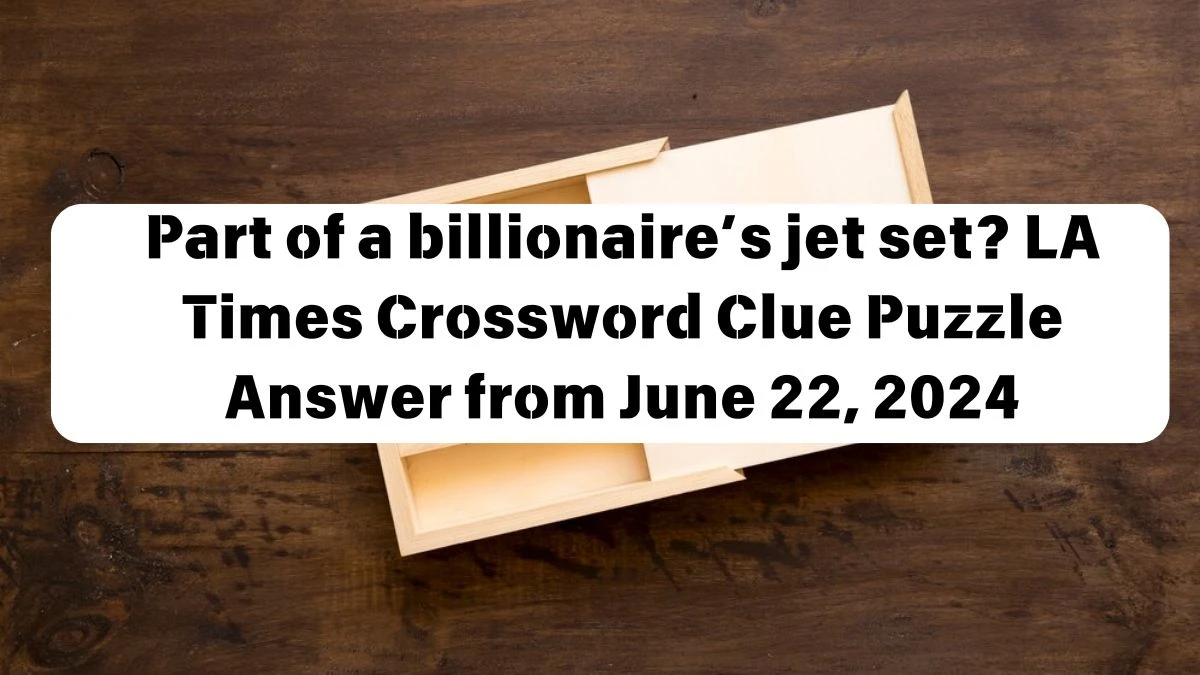 Part of a billionaire’s jet set? LA Times Crossword Clue Puzzle Answer from June 22, 2024