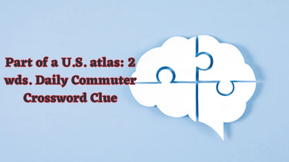 Part of a U.S. atlas: 2 wds. Daily Commuter Crossword Clue Puzzle Answer from June 13 2024