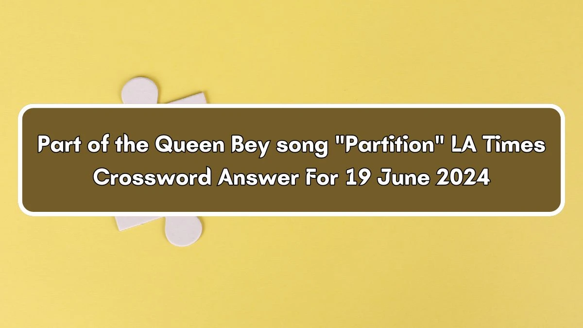 Part of the Queen Bey song Partition LA Times Crossword Clue Puzzle Answer from June 19, 2024