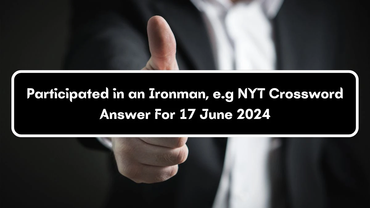 Participated in an Ironman, e.g NYT Crossword Clue Puzzle Answer from June 17, 2024