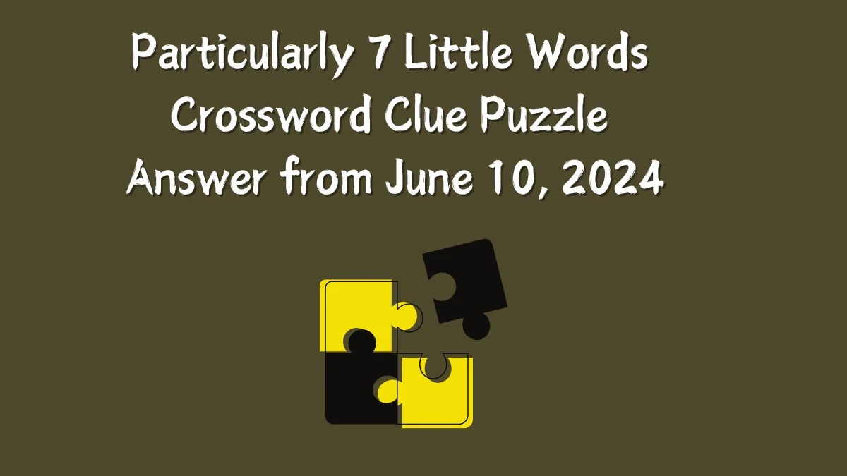 Particularly 7 Little Words Crossword Clue Puzzle Answer from June 10, 2024