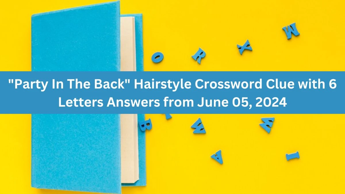 Party In The Back Hairstyle Crossword Clue with 6 Letters Answers from June 05, 2024