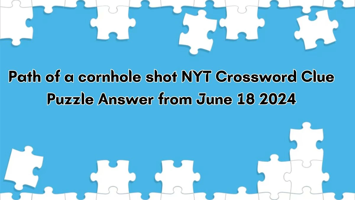 Path of a cornhole shot NYT Crossword Clue Puzzle Answer from June 18, 2024