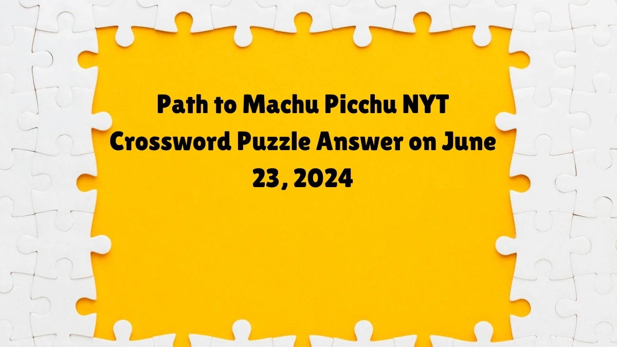 NYT Path to Machu Picchu Crossword Clue Puzzle Answer from June 23, 2024