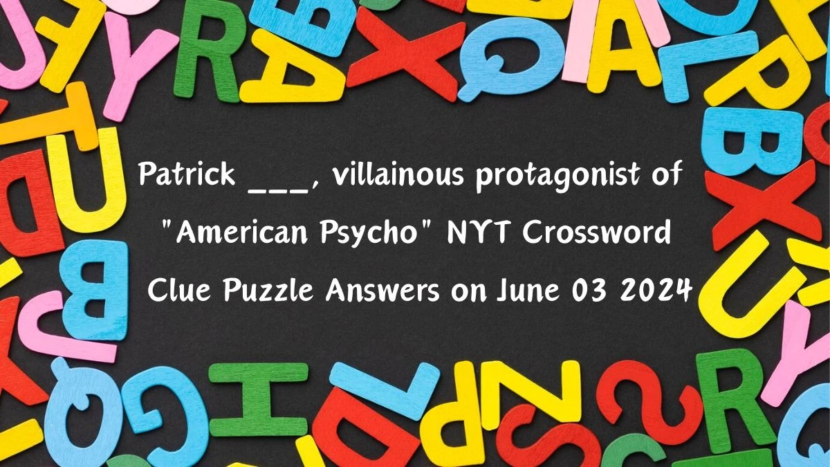 Patrick ___, villainous protagonist of American Psycho NYT Crossword Clue Puzzle Answers on June 03 2024