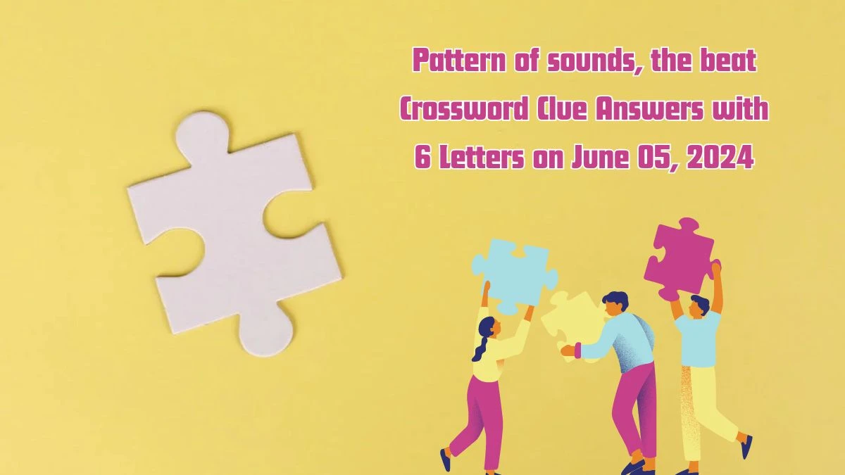 Pattern of sounds, the beat Crossword Clue Answers with 6 Letters on June 05, 2024