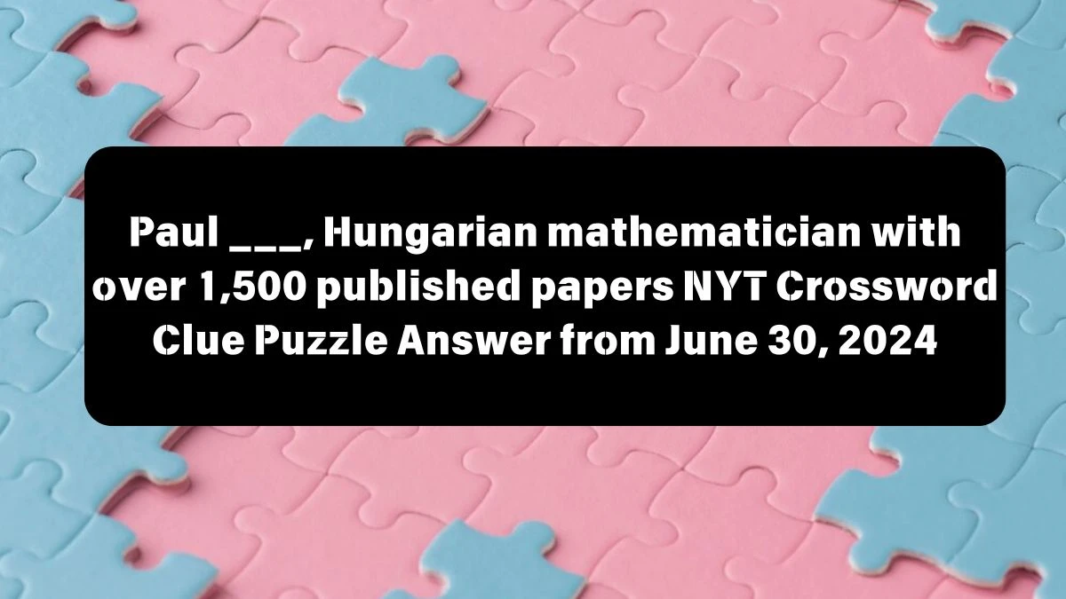 NYT Paul ___, Hungarian mathematician with over 1,500 published papers Crossword Clue Puzzle Answer from June 30, 2024