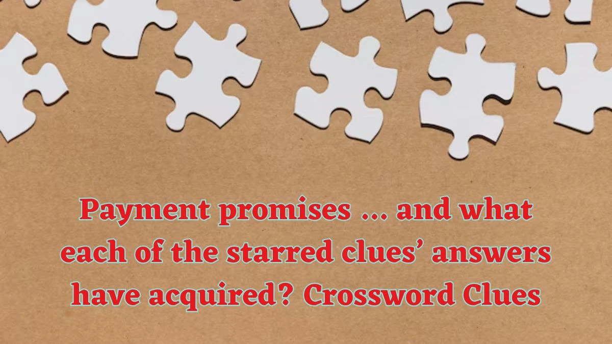 Payment promises … and what each of the starred clues’ answers have acquired? Universal Crossword Clue Puzzle Answer from June 14, 2024