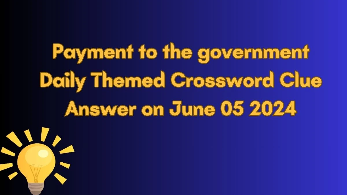 Payment to the government Daily Themed Crossword Clue Answer on June 05 2024